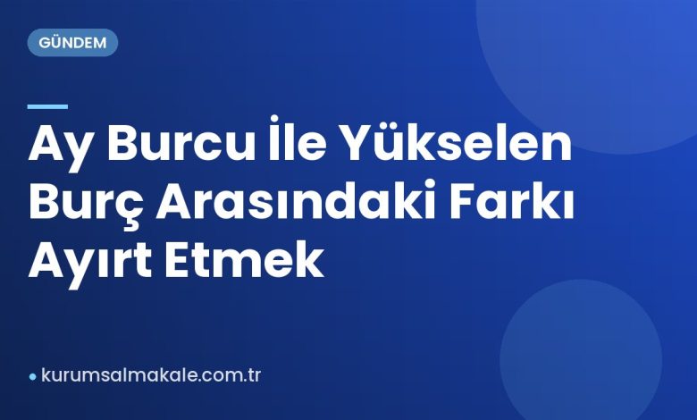 Ay Burcu İle Yükselen Burç Arasındaki Farkı Ayırt Etmek