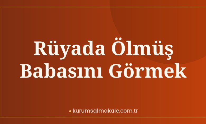 Rüyada Ölmüş Babasını Görmek